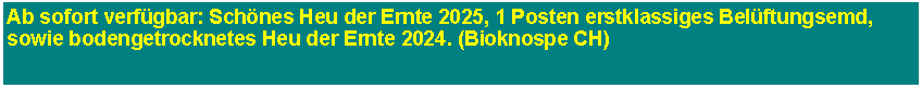 Textfeld: Ab sofort verfgbar: Schnes Heu der Ernte 2025, 1 Posten erstklassiges Belftungsemd,  sowie bodengetrocknetes Heu der Ernte 2024. (Bioknospe CH)