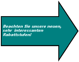 Pfeil: nach rechts: Beachten Sie unsere neuen, sehr  interessanten Rabattstufen!